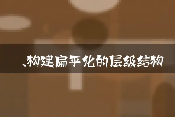 一、构建扁平化的层级结构