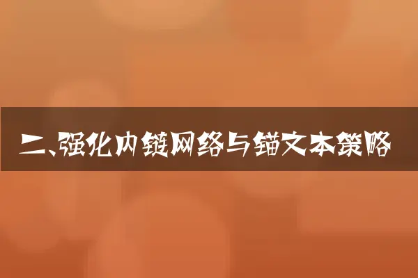 二、强化内链网络与锚文本策略