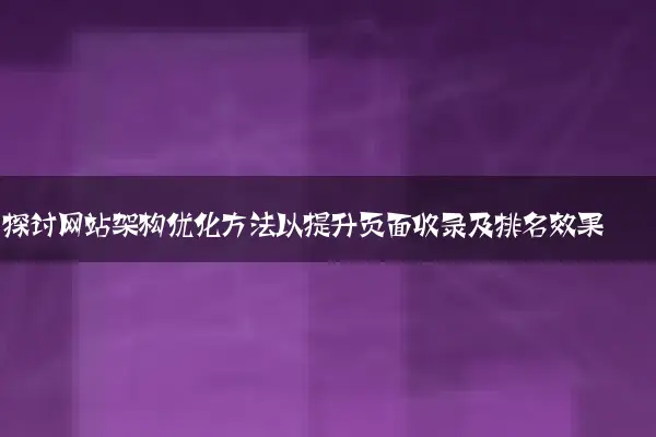探讨网站架构优化方法以提升页面收录及排名效果